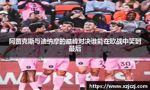 阿贾克斯与迪纳摩的巅峰对决谁能在欧战中笑到最后