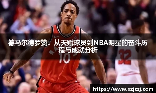 德马尔德罗赞：从天赋球员到NBA明星的奋斗历程与成就分析