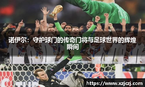 诺伊尔：守护球门的传奇门将与足球世界的辉煌瞬间