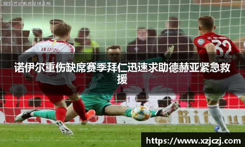 诺伊尔重伤缺席赛季拜仁迅速求助德赫亚紧急救援
