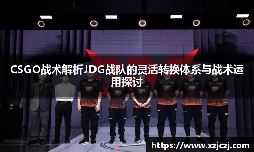 CSGO战术解析JDG战队的灵活转换体系与战术运用探讨